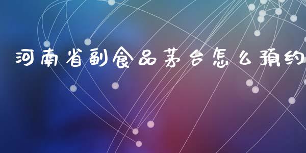 河南省副食品茅台怎么预约_https://www.fansifence.com_恒指交易时间_第1张