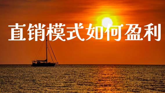 直销模式如何盈利_https://www.fansifence.com_国际期货行情_第1张