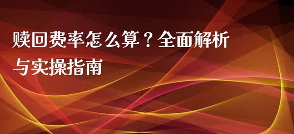 赎回费率怎么算？全面解析与实操指南_https://www.fansifence.com_中国国际期货_第1张