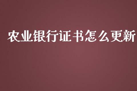农业银行证书怎么更新_https://www.fansifence.com_国际期货_第1张