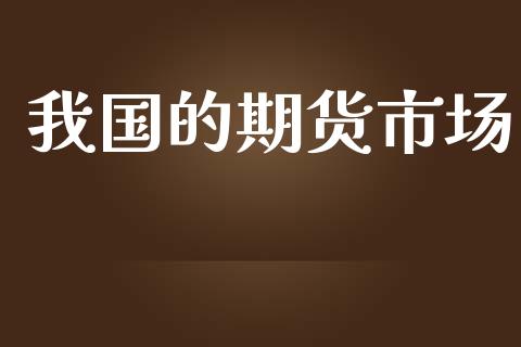我国的期货市场_https://www.fansifence.com_国际期货行情_第1张