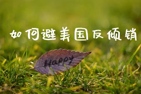 如何避美国反倾销_https://www.fansifence.com_国际期货_第1张