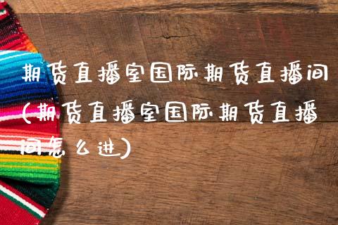 期货直播室国际期货直播间(期货直播室国际期货直播间怎么进)_https://www.fansifence.com_国际期货_第1张