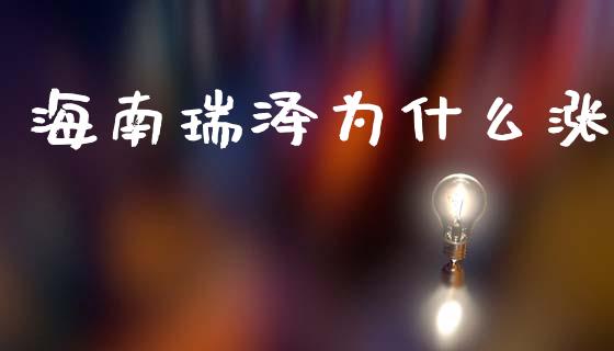 海南瑞泽为什么涨_https://www.fansifence.com_国际期货行情_第1张