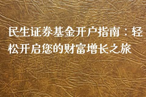 民生证券基金开户指南:轻松开启您的财富增长之旅_国际期货_第1张_国际期货_中国国际期货_恒指交易时间_国际期货行情 民生证券基金开户指南:轻松开启您的财富增长之旅_https://www.fansifence.com_国际期货_第1张