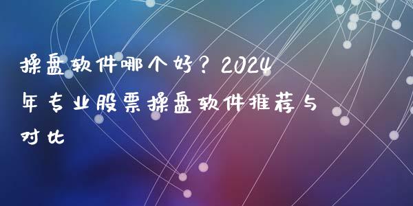 操盘软件哪个好？2024年专业股票操盘软件推荐与对比_https://www.fansifence.com_国际期货行情_第1张