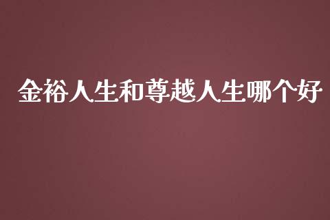 金裕人生和尊越人生哪个好_https://www.fansifence.com_中国国际期货_第1张