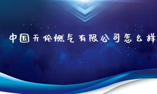 中国天伦燃气有限公司怎么样_https://www.fansifence.com_中国国际期货_第1张