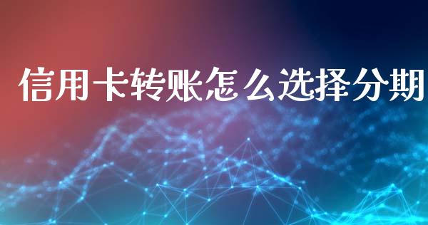信用卡转账怎么选择分期_https://www.fansifence.com_中国国际期货_第1张