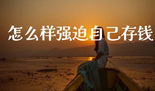怎么样强迫自己存钱_https://www.fansifence.com_国际期货行情_第1张