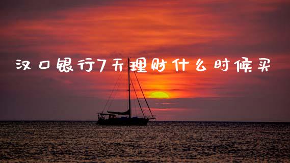 汉口银行7天理财什么时候买_https://www.fansifence.com_国际期货_第1张