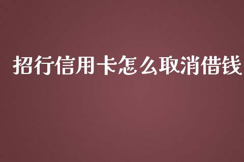 招行信用卡怎么取消借钱_https://www.fansifence.com_国际期货_第1张