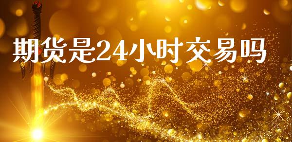 期货是24小时交易吗_https://www.fansifence.com_中国国际期货_第1张