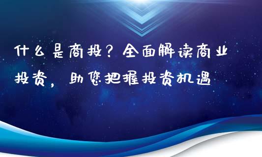 什么是商投？全面解读商业投资，助您把握投资机遇_https://www.fansifence.com_国际期货行情_第1张