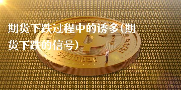 期货下跌过程中的诱多(期货下跌的信号)_https://www.fansifence.com_国际期货行情_第1张