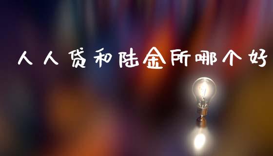人人贷和陆金所哪个好_https://www.fansifence.com_国际期货_第1张