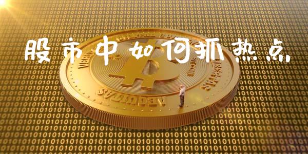股市中如何抓热点_https://www.fansifence.com_国际期货行情_第1张