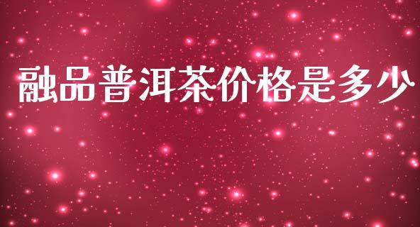 融品普洱茶价格是多少_https://www.fansifence.com_中国国际期货_第1张