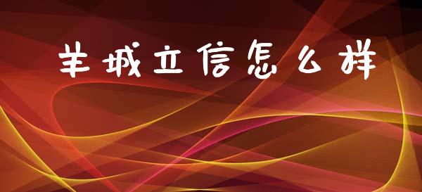 羊城立信怎么样_https://www.fansifence.com_国际期货_第1张