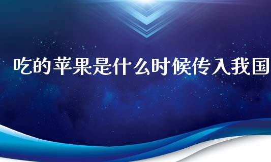 吃的苹果是什么时候传入我国_https://www.fansifence.com_恒指交易时间_第1张