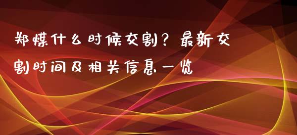 郑煤什么时候交割？最新交割时间及相关信息一览_https://www.fansifence.com_中国国际期货_第1张