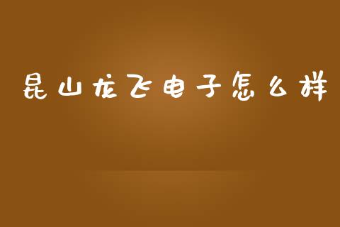 昆山龙飞电子怎么样_https://www.fansifence.com_国际期货_第1张