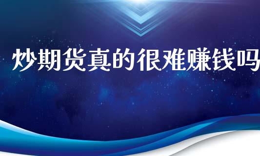 炒期货真的很难赚钱吗_https://www.fansifence.com_恒指交易时间_第1张