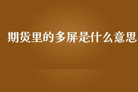期货里的多屏是什么意思_https://www.fansifence.com_恒指交易时间_第1张