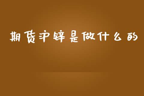 期货沪锌是做什么的_https://www.fansifence.com_国际期货行情_第1张
