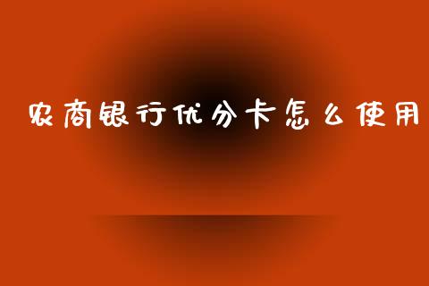 农商银行优分卡怎么使用_https://www.fansifence.com_中国国际期货_第1张