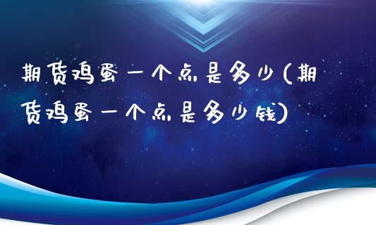 期货鸡蛋一个点是多少(期货鸡蛋一个点是多少钱)_https://www.fansifence.com_中国国际期货_第1张