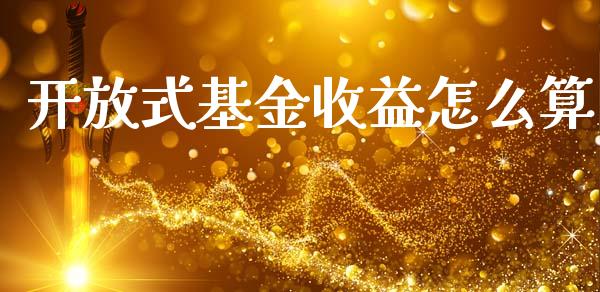 开放式基金收益怎么算_https://www.fansifence.com_国际期货_第1张
