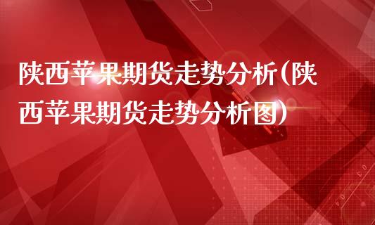 陕西苹果期货走势分析(陕西苹果期货走势分析图)_https://www.fansifence.com_恒指交易时间_第1张