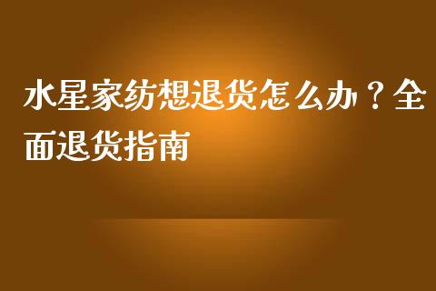 水星家纺想退货怎么办？全面退货指南_https://www.fansifence.com_恒指交易时间_第1张