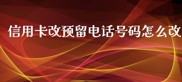 信用卡改预留电话号码怎么改_https://www.fansifence.com_恒指交易时间_第1张