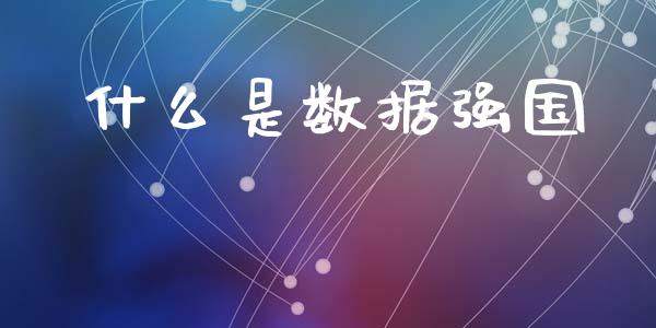 什么是数据强国_https://www.fansifence.com_中国国际期货_第1张