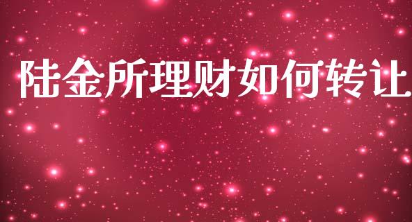 陆金所理财如何转让_https://www.fansifence.com_国际期货行情_第1张