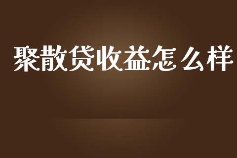 聚散贷收益怎么样_https://www.fansifence.com_国际期货_第1张