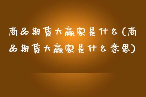 商品期货大赢家是什么(商品期货大赢家是什么意思)_https://www.fansifence.com_国际期货_第1张