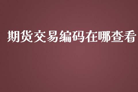 期货交易编码在哪查看_https://www.fansifence.com_恒指交易时间_第1张