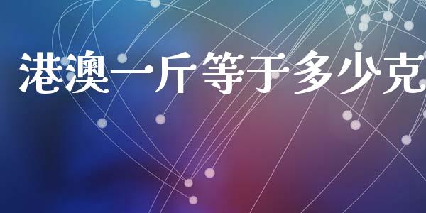 港澳一斤等于多少克_https://www.fansifence.com_恒指交易时间_第1张