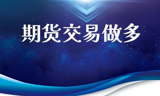 期货交易做多_https://www.fansifence.com_国际期货_第1张