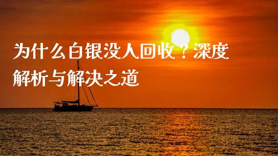 为什么白银没人回收？深度解析与解决之道_https://www.fansifence.com_恒指交易时间_第1张