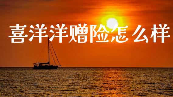 喜洋洋赠险怎么样_https://www.fansifence.com_国际期货行情_第1张