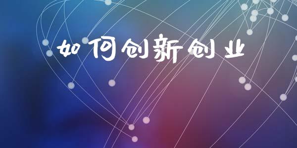 如何创新创业_https://www.fansifence.com_国际期货行情_第1张