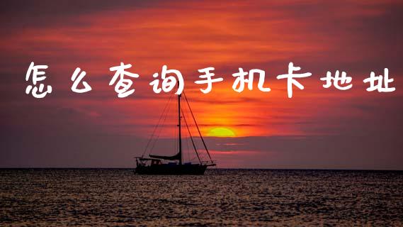 怎么查询手机卡地址_https://www.fansifence.com_中国国际期货_第1张