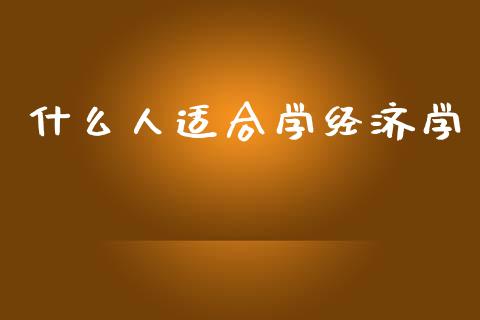 什么人适合学经济学_https://www.fansifence.com_恒指交易时间_第1张