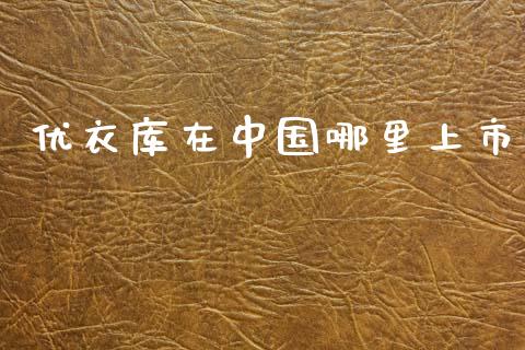 优衣库在中国哪里上市_https://www.fansifence.com_恒指交易时间_第1张