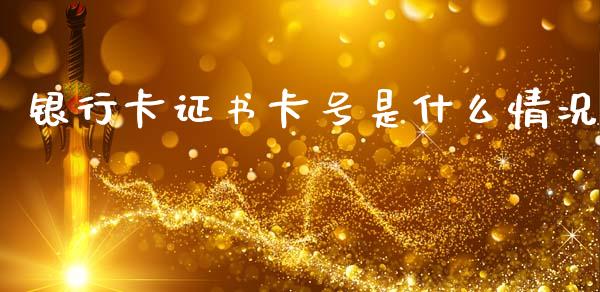 银行卡证书卡号是什么情况_https://www.fansifence.com_中国国际期货_第1张