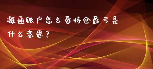 海通账户怎么看持仓盈亏是什么意思?_国际期货_第1张_国际期货_中国国际期货_恒指交易时间_国际期货行情 海通账户怎么看持仓盈亏是什么意思?_https://www.fansifence.com_国际期货_第1张